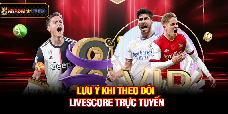 Livescore - Cập Nhật Tỷ Số Bóng Đá Trực Tuyến Nhanh Và Chính Xác 38 Lưu ý khi theo dõi livescore trực tuyến